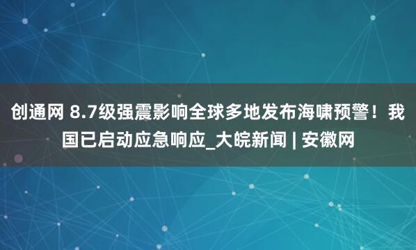 创通网 8.7级强震影响全球多地发布海啸预警！我国已启动应急响应_大皖新闻 | 安徽网