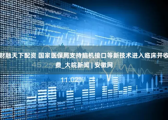 财融天下配资 国家医保局支持脑机接口等新技术进入临床并收费_大皖新闻 | 安徽网