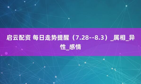 启云配资 每日走势提醒（7.28--8.3）_属相_异性_感情