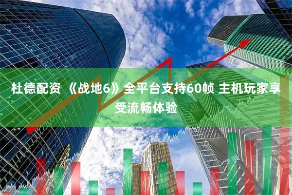 杜德配资 《战地6》全平台支持60帧 主机玩家享受流畅体验