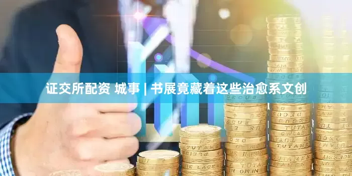 证交所配资 城事 | 书展竟藏着这些治愈系文创