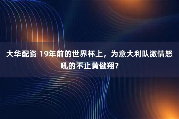 大华配资 19年前的世界杯上，为意大利队激情怒吼的不止黄健翔？