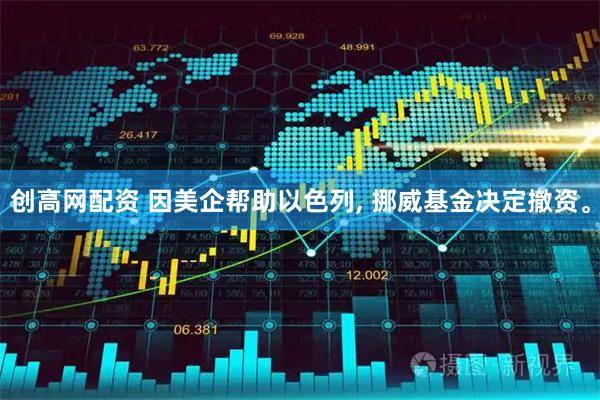 创高网配资 因美企帮助以色列, 挪威基金决定撤资。
