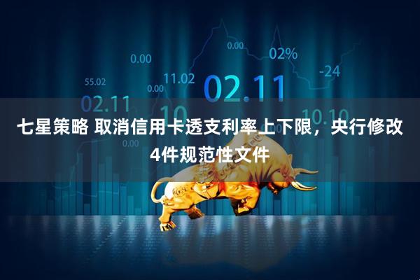 七星策略 取消信用卡透支利率上下限，央行修改4件规范性文件