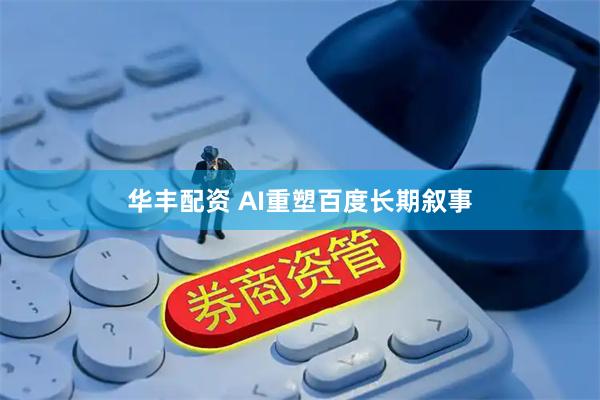 华丰配资 AI重塑百度长期叙事