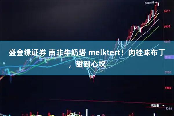 盛金缘证券 南非牛奶塔 melktert！肉桂味布丁，甜到心坎