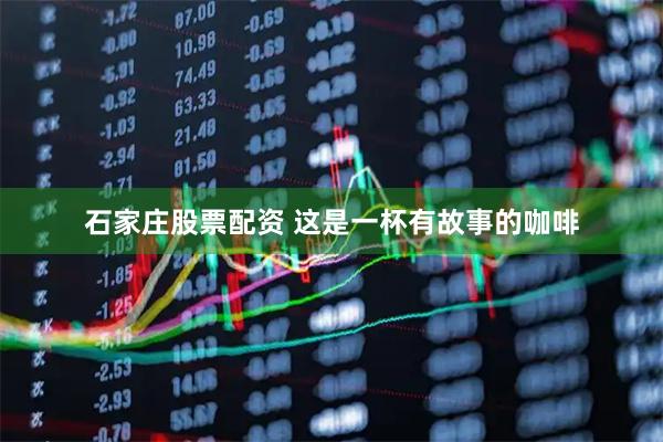 石家庄股票配资 这是一杯有故事的咖啡
