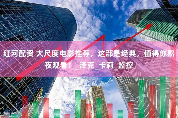 红河配资 大尺度电影推荐，这部是经典，值得你熬夜观看！_泽克_卡莉_监控