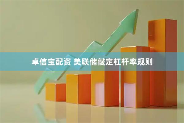 卓信宝配资 美联储敲定杠杆率规则