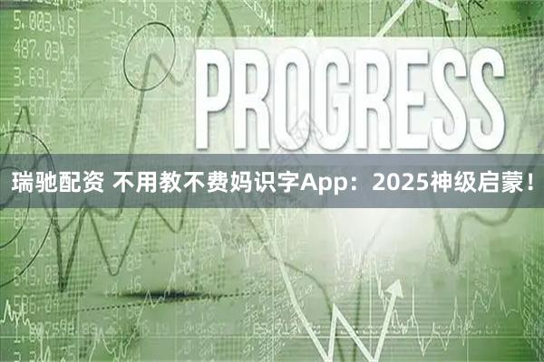 瑞驰配资 不用教不费妈识字App：2025神级启蒙！