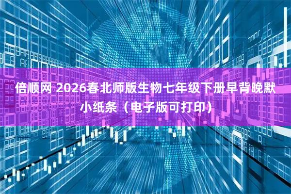 倍顺网 2026春北师版生物七年级下册早背晚默小纸条（电子版可打印）