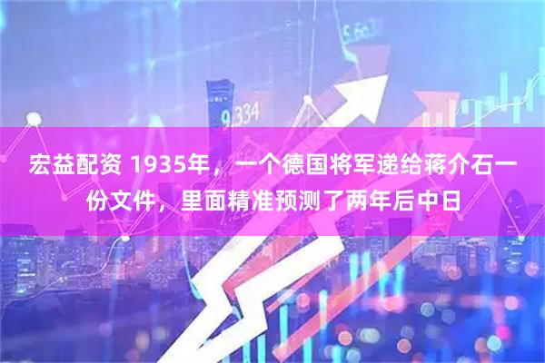 宏益配资 1935年，一个德国将军递给蒋介石一份文件，里面精准预测了两年后中日