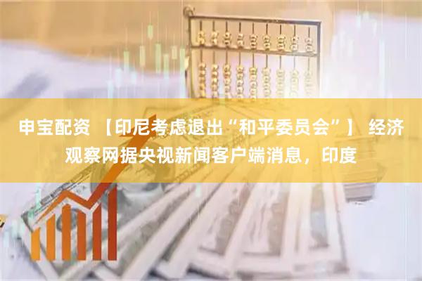 申宝配资 【印尼考虑退出“和平委员会”】 经济观察网据央视新闻客户端消息，印度