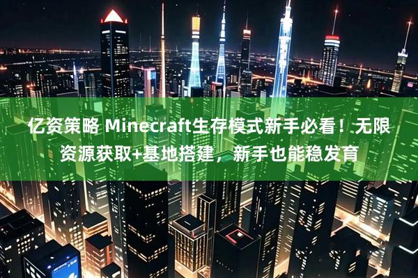 亿资策略 Minecraft生存模式新手必看！无限资源获取+基地搭建，新手也能稳发育